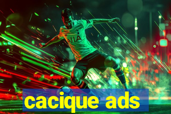 cacique ads